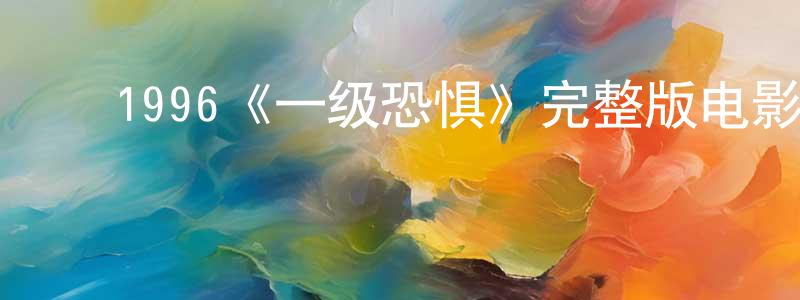﻿常维的网络影视资源,﻿1996《一级恐惧》完整版电影/在线观看/百度云-美剧天堂